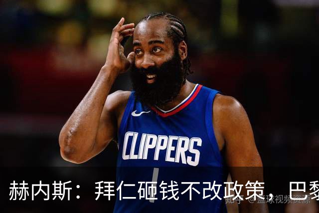 赫内斯：拜仁砸钱不改政策，巴黎夺冠靠理性投入